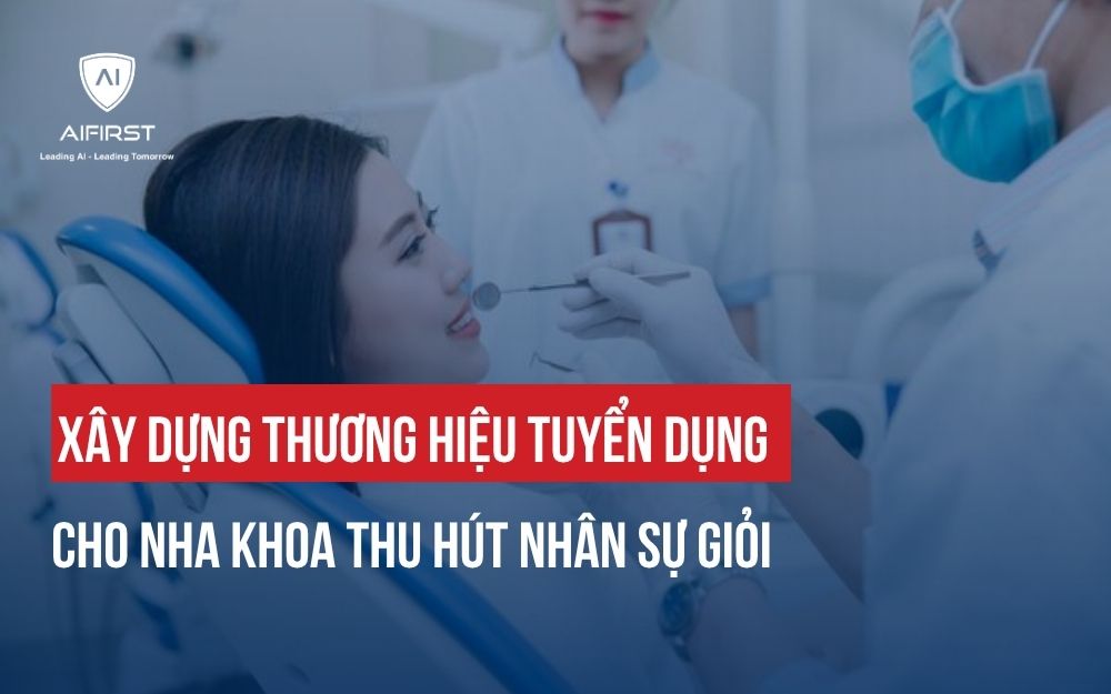 XÂY DỰNG THƯƠNG HIỆU TUYỂN DỤNG CHO NHA KHOA THU HÚT NHÂN SỰ GIỎI